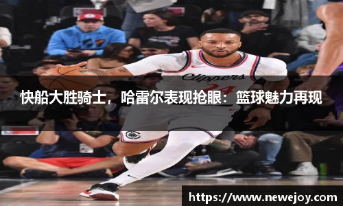 快船大胜骑士，哈雷尔表现抢眼：篮球魅力再现
