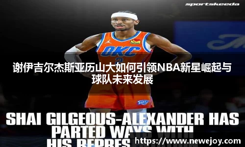 谢伊吉尔杰斯亚历山大如何引领NBA新星崛起与球队未来发展