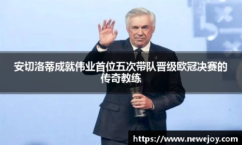 安切洛蒂成就伟业首位五次带队晋级欧冠决赛的传奇教练