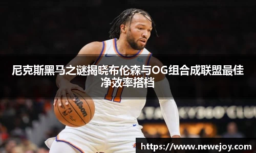 尼克斯黑马之谜揭晓布伦森与OG组合成联盟最佳净效率搭档