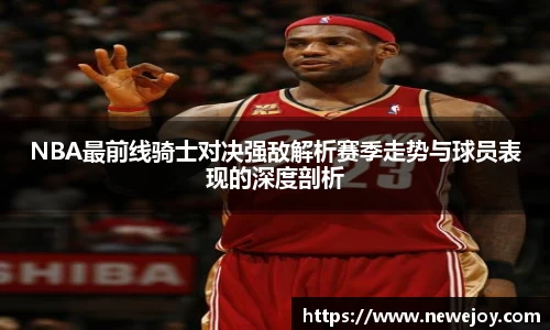 NBA最前线骑士对决强敌解析赛季走势与球员表现的深度剖析