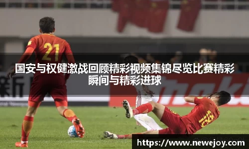 国安与权健激战回顾精彩视频集锦尽览比赛精彩瞬间与精彩进球